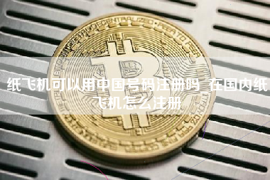 纸飞机可以用中国号码注册吗_在国内纸飞机怎么注册