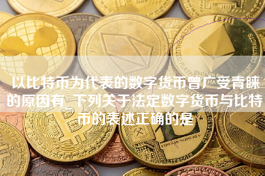 以比特币为代表的数字货币曾广受青睐的原因有_下列关于法定数字货币与比特币的表述正确的是
