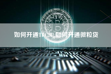 如何开通TRC20_如何开通微粒贷