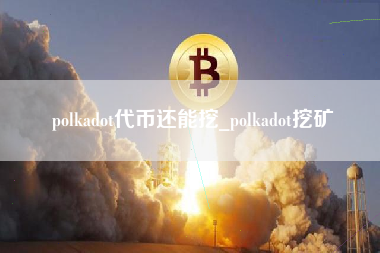 polkadot代币还能挖_polkadot挖矿