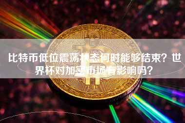 比特币低位震荡状态何时能够结束？世界杯对加密市场有影响吗？