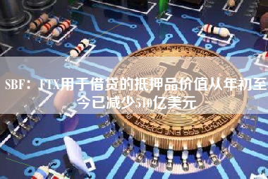 SBF：FTX用于借贷的抵押品价值从年初至今已减少510亿美元