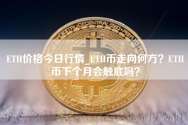 ETH价格今日行情_ETH币走向何方？ETH币下个月会触底吗？