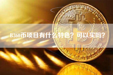 B360币项目有什么特色？可以买吗？