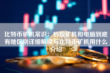 比特币矿机常识：蚂蚁矿机和电脑到底有啥区别详细解读与比特币矿机用什么介绍