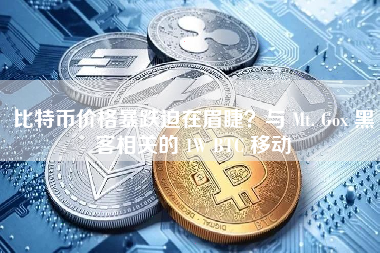 比特币价格暴跌迫在眉睫？与 Mt. Gox 黑客相关的 1W BTC 移动
