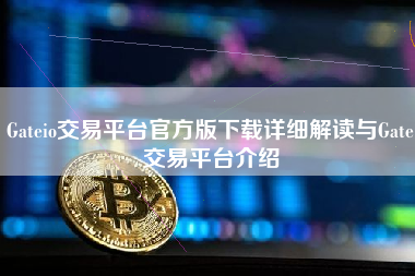 Gateio交易平台官方版下载详细解读与Gate交易平台介绍 火币公告