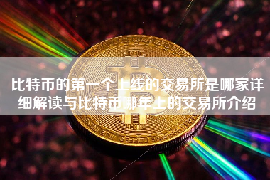 比特币的第一个上线的交易所是哪家详细解读与比特币哪年上的交易所介绍