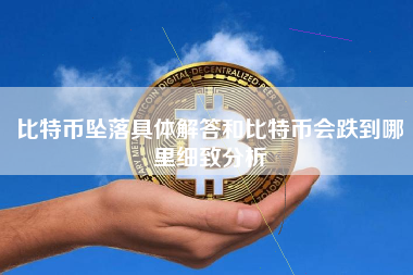 比特币坠落具体解答和比特币会跌到哪里细致分析