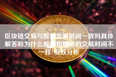 区块链交易与股票交易时间一致吗具体解答和为什么股票和期货的交易时间不一样?细致分析
