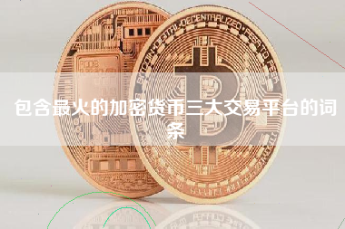 包含最火的加密货币三大交易平台的词条