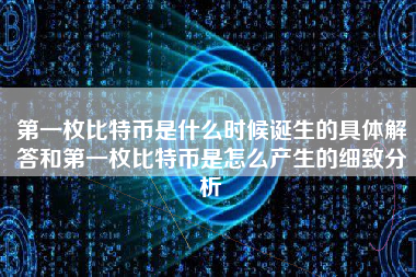 第一枚比特币是什么时候诞生的具体解答和第一枚比特币是怎么产生的细致分析