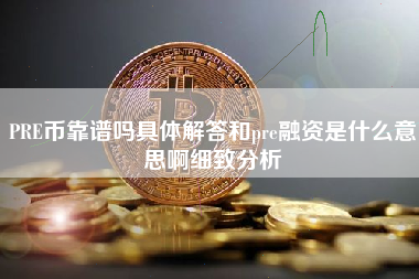 PRE币靠谱吗具体解答和pre融资是什么意思啊细致分析