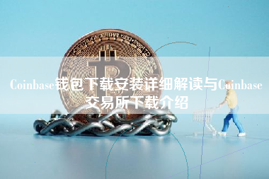 Coinbase钱包下载安装详细解读与Coinbase交易所下载介绍