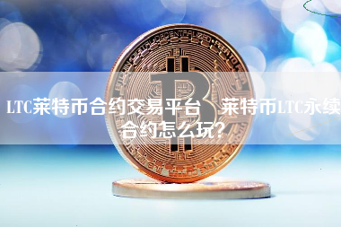 LTC莱特币合约交易平台 莱特币LTC永续合约怎么玩？