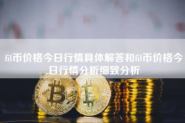 fil币价格今日行情具体解答和fil币价格今日行情分析细致分析