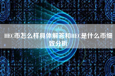 HEC币怎么样具体解答和HEC是什么币细致分析