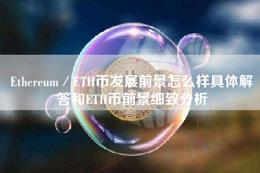 Ethereum／ETH币发展前景怎么样具体解答和ETH币前景细致分析