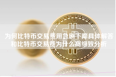 为何比特币交易费用急剧下降具体解答和比特币交易费为什么高细致分析