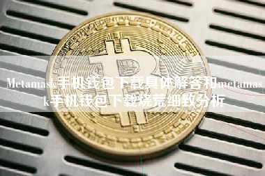 Metamask手机钱包下载具体解答和metamask手机钱包下载烧荒细致分析