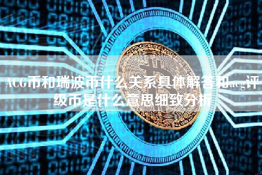 ACG币和瑞波币什么关系具体解答和acg评级币是什么意思细致分析