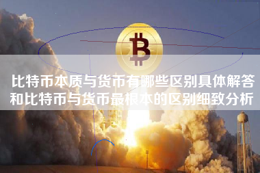 比特币本质与货币有哪些区别具体解答和比特币与货币最根本的区别细致分析