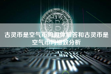 古灵币是空气币吗具体解答和古灵币是空气币吗细致分析