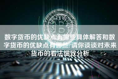 数字货币的优缺点有哪些具体解答和数字货币的优缺点有哪些?请你谈谈对未来货币的看法细致分析