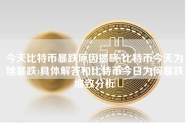 今天比特币暴跌原因揭晓(比特币今天为啥暴跌)具体解答和比特币今日为何暴跌细致分析