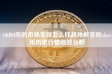 AKRO币的市场表现怎么样具体解答和akro币历史行情细致分析