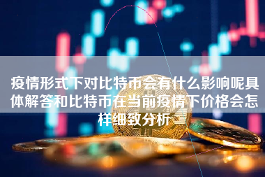 疫情形式下对比特币会有什么影响呢具体解答和比特币在当前疫情下价格会怎样细致分析