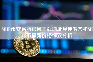 SHIB币交易所官网下载地址具体解答和SHIB币最新价格细致分析