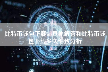 比特币钱包下载ios具体解答和比特币钱包下载多久细致分析