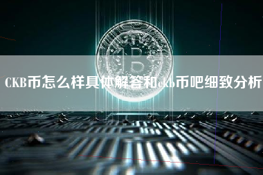 CKB币怎么样具体解答和ckb币吧细致分析