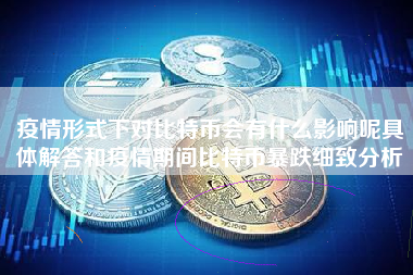 疫情形式下对比特币会有什么影响呢具体解答和疫情期间比特币暴跌细致分析