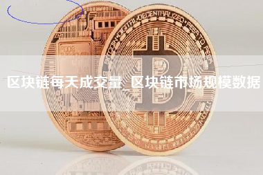 区块链每天成交量_区块链市场规模数据