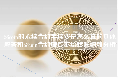 58coin的永续合约手续费是怎么算的具体解答和58coin合约赚钱不给转账细致分析