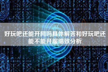 好玩吧还能开网吗具体解答和好玩吧还能不能开服细致分析