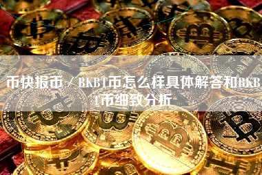 币快报币／BKBT币怎么样具体解答和BKBT币细致分析