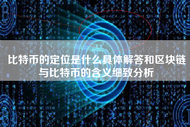 比特币的定位是什么具体解答和区块链与比特币的含义细致分析