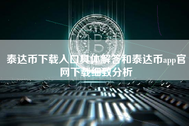 泰达币下载入口具体解答和泰达币app官网下载细致分析