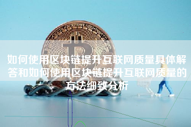 如何使用区块链提升互联网质量具体解答和如何使用区块链提升互联网质量的方法细致分析
