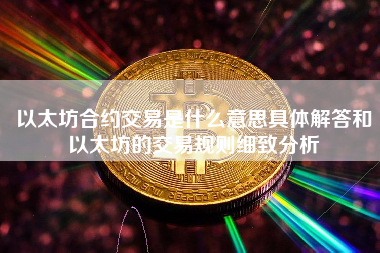 以太坊合约交易是什么意思具体解答和以太坊的交易规则细致分析