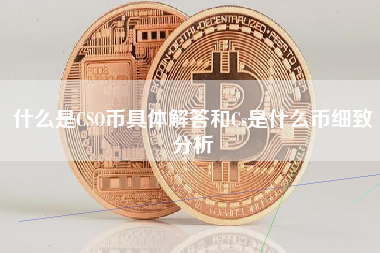 什么是CSO币具体解答和Cs是什么币细致分析