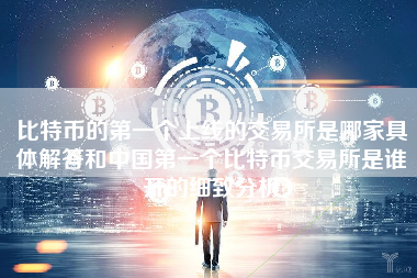 比特币的第一个上线的交易所是哪家具体解答和中国第一个比特币交易所是谁开的细致分析