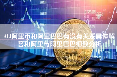 ALI阿里币和阿里巴巴有没有关系具体解答和阿里与阿里巴巴细致分析
