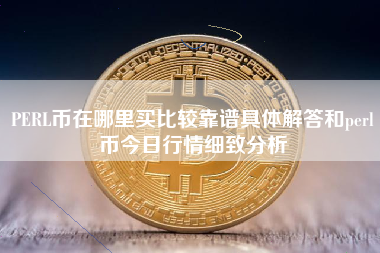 PERL币在哪里买比较靠谱具体解答和perl币今日行情细致分析