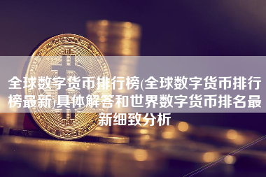 全球数字货币排行榜(全球数字货币排行榜最新)具体解答和世界数字货币排名最新细致分析