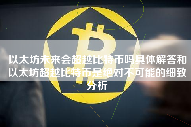 以太坊未来会超越比特币吗具体解答和以太坊超越比特币是绝对不可能的细致分析