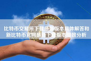 比特币交易所下载最新版本具体解答和新比特币官网最新下载版本细致分析